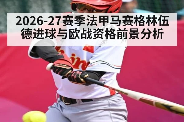 2026-27赛季法甲马赛格林伍德进球与欧战资格前景分析