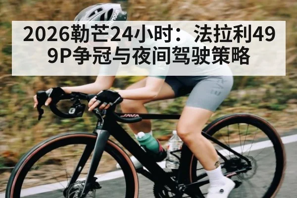 2026勒芒24小时：法拉利499P争冠与夜间驾驶策略 | BSPORTS